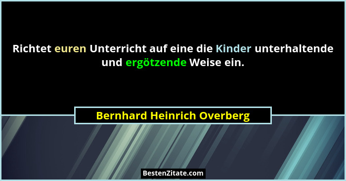 Richtet euren Unterricht auf eine die Kinder unterhaltende und ergötzende Weise ein.... - Bernhard Heinrich Overberg