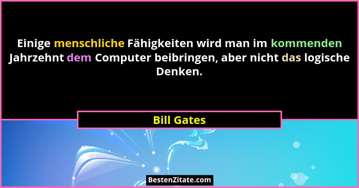 Einige menschliche Fähigkeiten wird man im kommenden Jahrzehnt dem Computer beibringen, aber nicht das logische Denken.... - Bill Gates