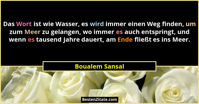 Das Wort ist wie Wasser, es wird immer einen Weg finden, um zum Meer zu gelangen, wo immer es auch entspringt, und wenn es tausend Ja... - Boualem Sansal