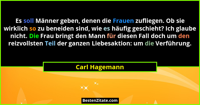 Es soll Männer geben, denen die Frauen zufliegen. Ob sie wirklich so zu beneiden sind, wie es häufig geschieht? Ich glaube nicht. Die... - Carl Hagemann