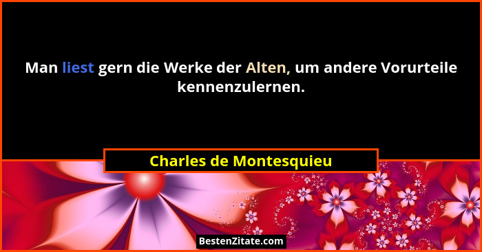 Man liest gern die Werke der Alten, um andere Vorurteile kennenzulernen.... - Charles de Montesquieu