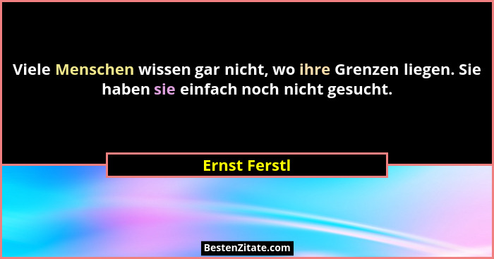 Viele Menschen wissen gar nicht, wo ihre Grenzen liegen. Sie haben sie einfach noch nicht gesucht.... - Ernst Ferstl