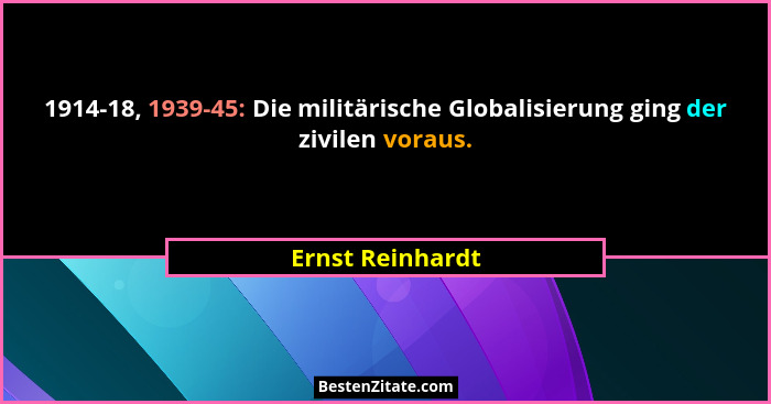 1914-18, 1939-45: Die militärische Globalisierung ging der zivilen voraus.... - Ernst Reinhardt