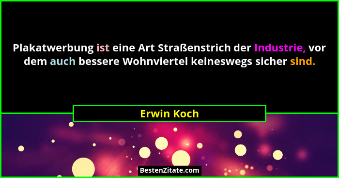 Plakatwerbung ist eine Art Straßenstrich der Industrie, vor dem auch bessere Wohnviertel keineswegs sicher sind.... - Erwin Koch