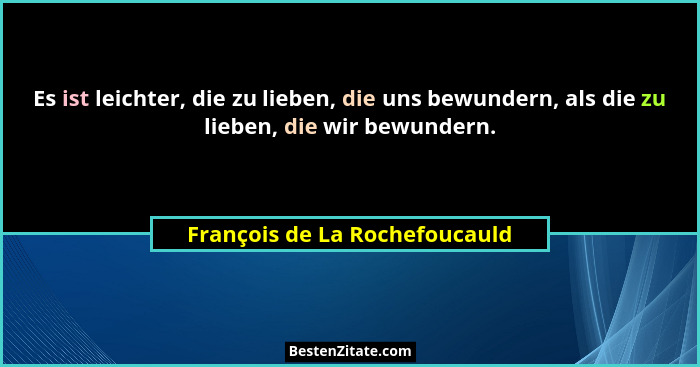 Es ist leichter, die zu lieben, die uns bewundern, als die zu lieben, die wir bewundern.... - François de La Rochefoucauld