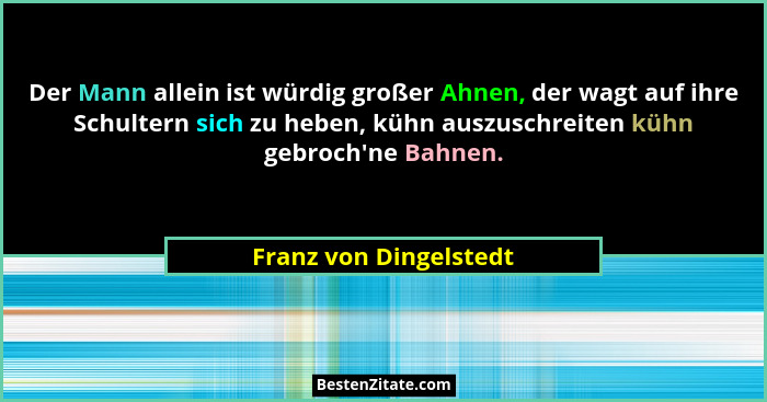 Der Mann allein ist würdig großer Ahnen, der wagt auf ihre Schultern sich zu heben, kühn auszuschreiten kühn gebroch'ne Ba... - Franz von Dingelstedt
