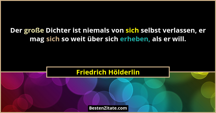 Der große Dichter ist niemals von sich selbst verlassen, er mag sich so weit über sich erheben, als er will.... - Friedrich Hölderlin