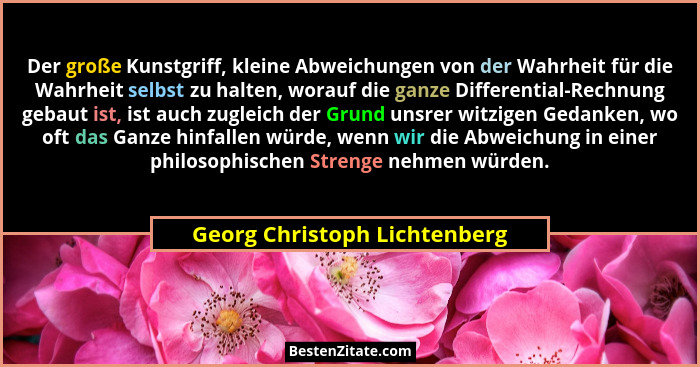 Der große Kunstgriff, kleine Abweichungen von der Wahrheit für die Wahrheit selbst zu halten, worauf die ganze Different... - Georg Christoph Lichtenberg