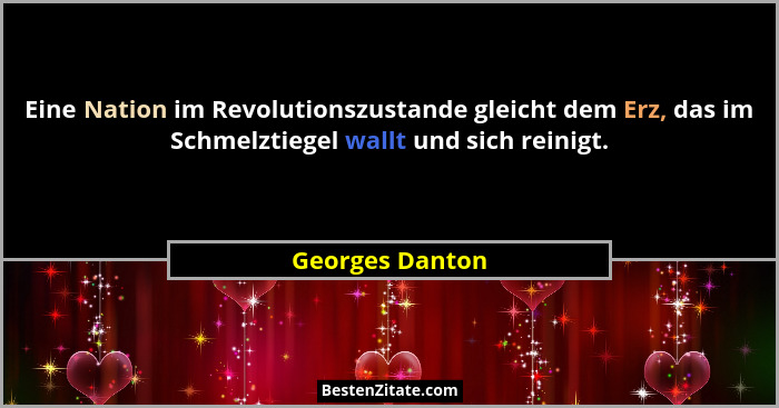 Eine Nation im Revolutionszustande gleicht dem Erz, das im Schmelztiegel wallt und sich reinigt.... - Georges Danton