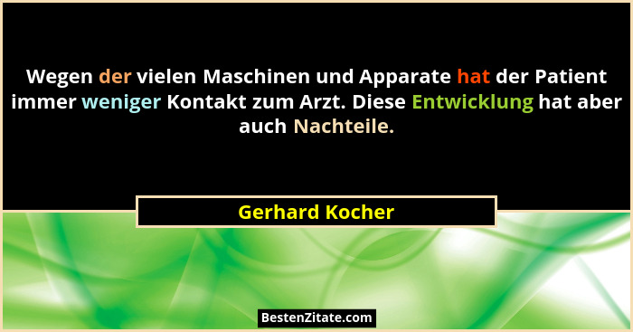 Wegen der vielen Maschinen und Apparate hat der Patient immer weniger Kontakt zum Arzt. Diese Entwicklung hat aber auch Nachteile.... - Gerhard Kocher