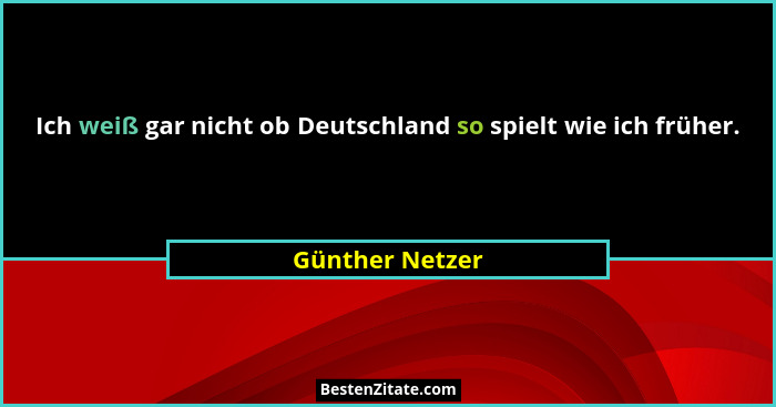 Ich weiß gar nicht ob Deutschland so spielt wie ich früher.... - Günther Netzer