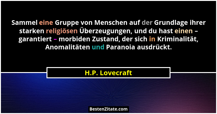 Sammel eine Gruppe von Menschen auf der Grundlage ihrer starken religiösen Überzeugungen, und du hast einen – garantiert – morbiden Z... - H.P. Lovecraft