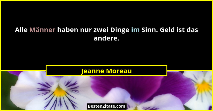 Alle Männer haben nur zwei Dinge im Sinn. Geld ist das andere.... - Jeanne Moreau