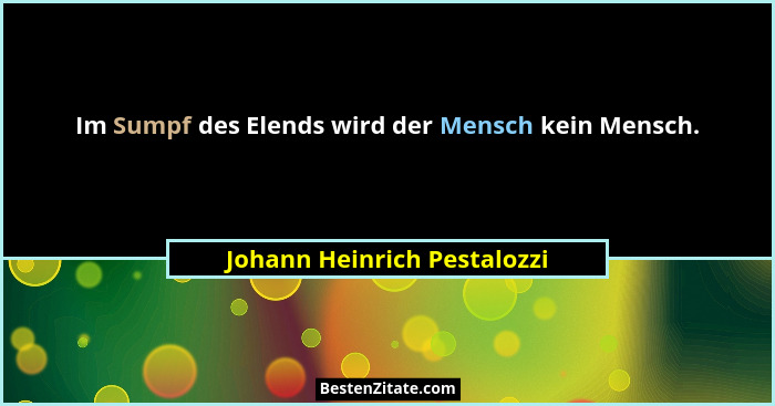 Im Sumpf des Elends wird der Mensch kein Mensch.... - Johann Heinrich Pestalozzi