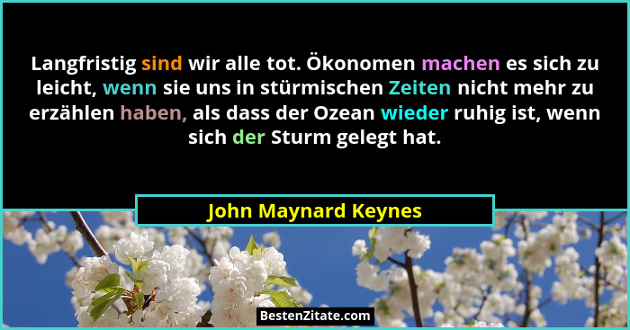 Langfristig sind wir alle tot. Ökonomen machen es sich zu leicht, wenn sie uns in stürmischen Zeiten nicht mehr zu erzählen habe... - John Maynard Keynes