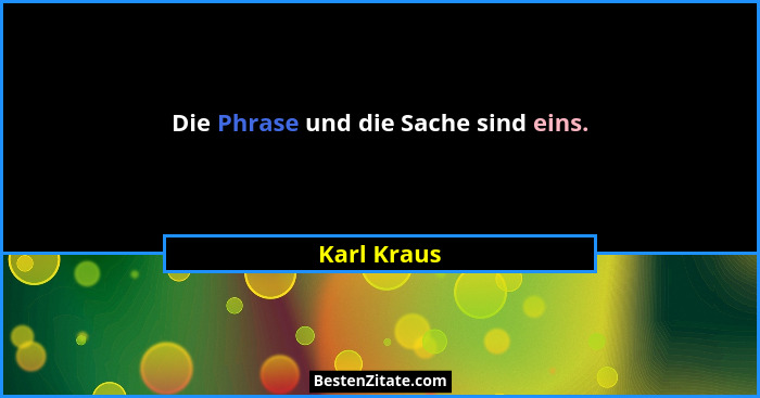 Die Phrase und die Sache sind eins.... - Karl Kraus