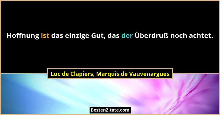 Hoffnung ist das einzige Gut, das der Überdruß noch achtet.... - Luc de Clapiers, Marquis de Vauvenargues