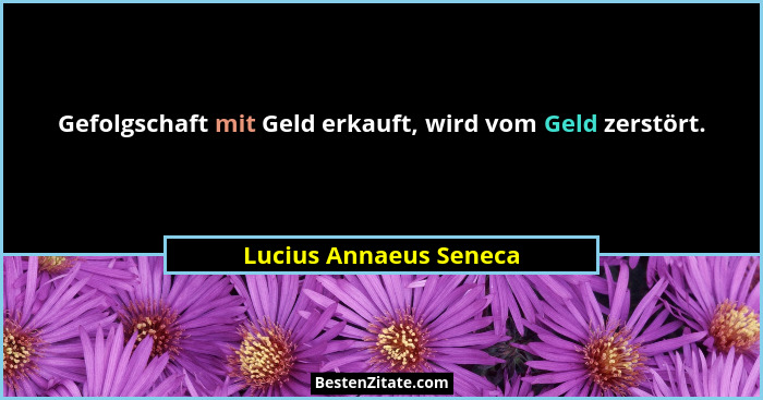 Gefolgschaft mit Geld erkauft, wird vom Geld zerstört.... - Lucius Annaeus Seneca