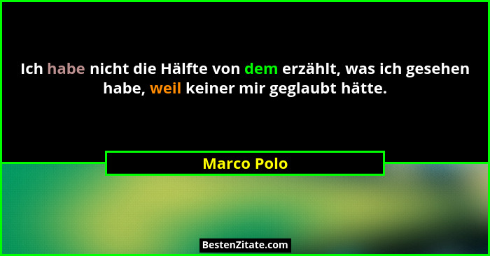 Ich habe nicht die Hälfte von dem erzählt, was ich gesehen habe, weil keiner mir geglaubt hätte.... - Marco Polo