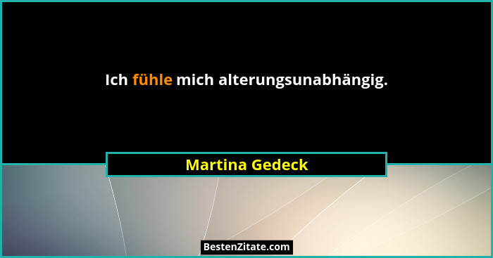 Ich fühle mich alterungsunabhängig.... - Martina Gedeck