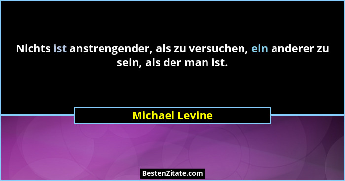 Nichts ist anstrengender, als zu versuchen, ein anderer zu sein, als der man ist.... - Michael Levine