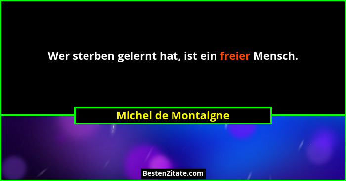 Wer sterben gelernt hat, ist ein freier Mensch.... - Michel de Montaigne