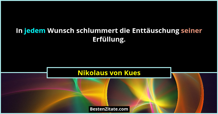 In jedem Wunsch schlummert die Enttäuschung seiner Erfüllung.... - Nikolaus von Kues