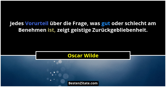 Jedes Vorurteil über die Frage, was gut oder schlecht am Benehmen ist, zeigt geistige Zurückgebliebenheit.... - Oscar Wilde
