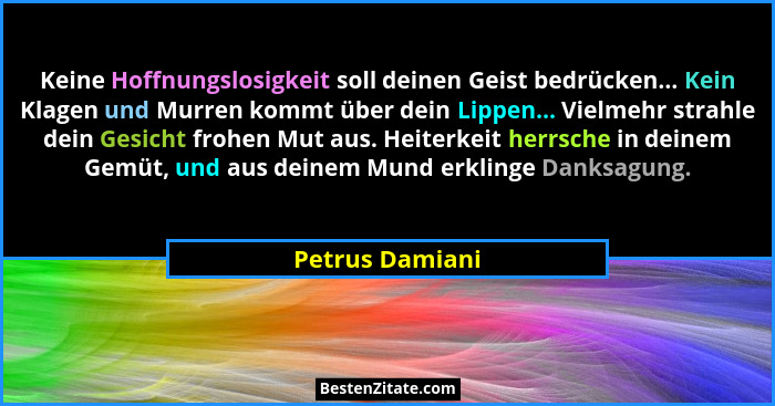 Keine Hoffnungslosigkeit soll deinen Geist bedrücken... Kein Klagen und Murren kommt über dein Lippen... Vielmehr strahle dein Gesich... - Petrus Damiani