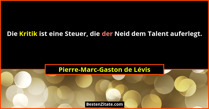 Die Kritik ist eine Steuer, die der Neid dem Talent auferlegt.... - Pierre-Marc-Gaston de Lévis