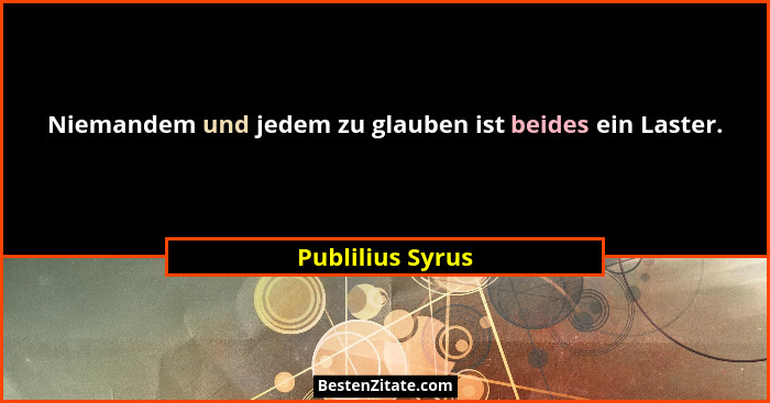 Niemandem und jedem zu glauben ist beides ein Laster.... - Publilius Syrus