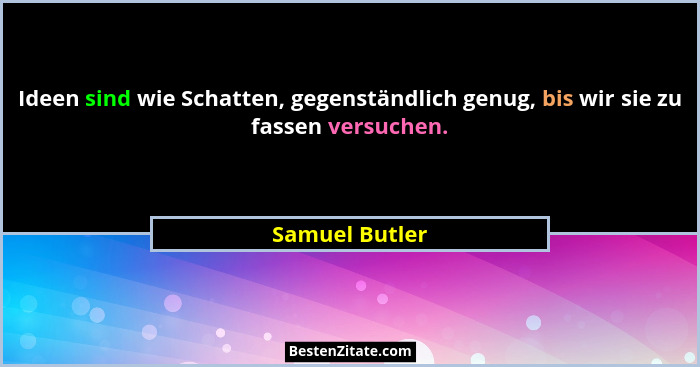 Ideen sind wie Schatten, gegenständlich genug, bis wir sie zu fassen versuchen.... - Samuel Butler