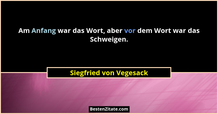 Am Anfang war das Wort, aber vor dem Wort war das Schweigen.... - Siegfried von Vegesack