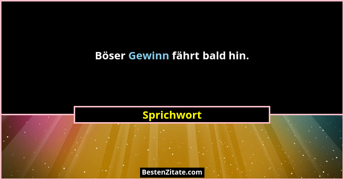 Böser Gewinn fährt bald hin.... - Sprichwort