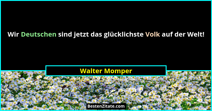 Wir Deutschen sind jetzt das glücklichste Volk auf der Welt!... - Walter Momper