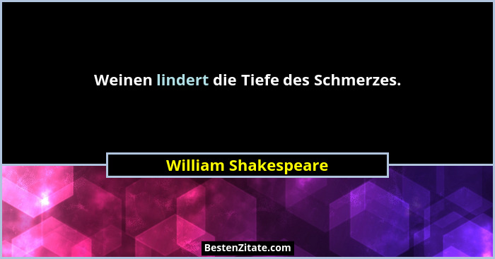 Weinen lindert die Tiefe des Schmerzes.... - William Shakespeare