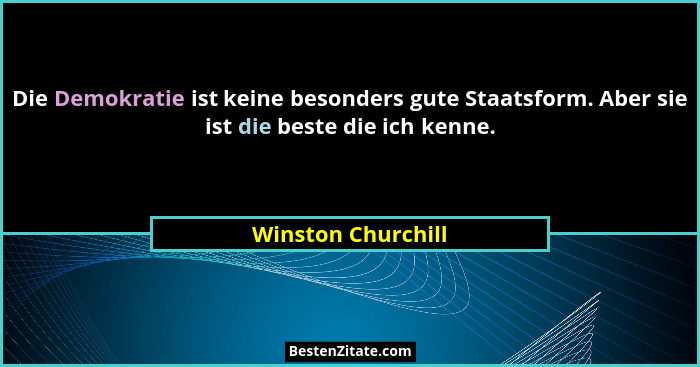 Die Demokratie ist keine besonders gute Staatsform. Aber sie ist die beste die ich kenne.... - Winston Churchill