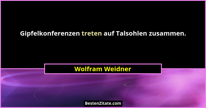 Gipfelkonferenzen treten auf Talsohlen zusammen.... - Wolfram Weidner