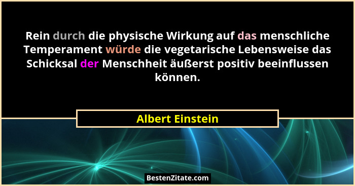 Rein durch die physische Wirkung auf das menschliche Temperament würde die vegetarische Lebensweise das Schicksal der Menschheit äuß... - Albert Einstein