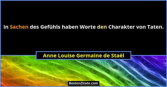 In Sachen des Gefühls haben Worte den Charakter von Taten.... - Anne Louise Germaine de Staël