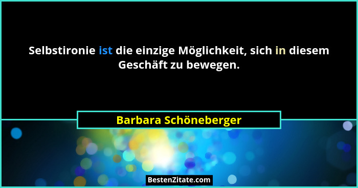 Selbstironie ist die einzige Möglichkeit, sich in diesem Geschäft zu bewegen.... - Barbara Schöneberger