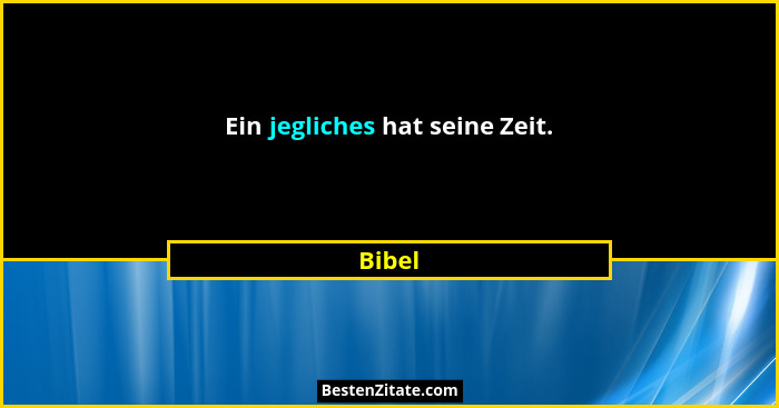 Ein jegliches hat seine Zeit.... - Bibel