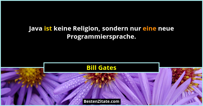 Java ist keine Religion, sondern nur eine neue Programmiersprache.... - Bill Gates