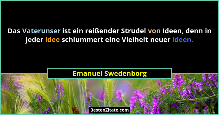 Das Vaterunser ist ein reißender Strudel von Ideen, denn in jeder Idee schlummert eine Vielheit neuer Ideen.... - Emanuel Swedenborg