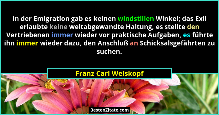 In der Emigration gab es keinen windstillen Winkel; das Exil erlaubte keine weltabgewandte Haltung, es stellte den Vertriebenen... - Franz Carl Weiskopf