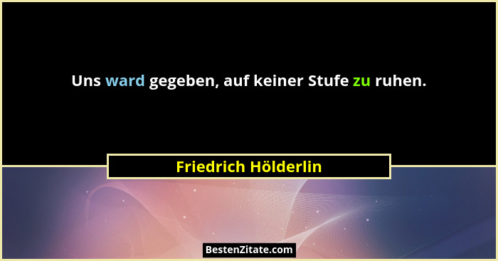 Uns ward gegeben, auf keiner Stufe zu ruhen.... - Friedrich Hölderlin