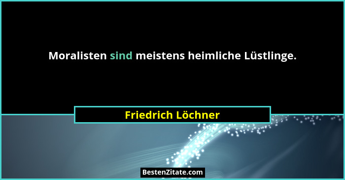 Moralisten sind meistens heimliche Lüstlinge.... - Friedrich Löchner