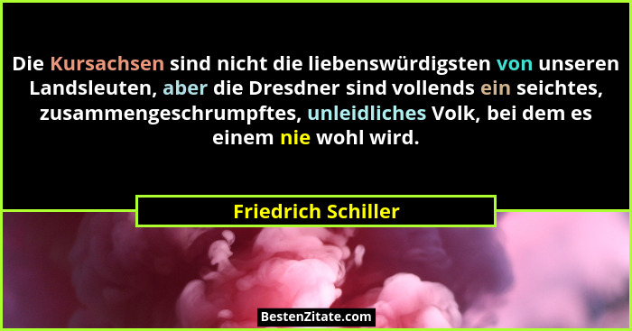 Die Kursachsen sind nicht die liebenswürdigsten von unseren Landsleuten, aber die Dresdner sind vollends ein seichtes, zusammenge... - Friedrich Schiller