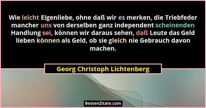 Wie leicht Eigenliebe, ohne daß wir es merken, die Triebfeder mancher uns von derselben ganz independent scheinenden Han... - Georg Christoph Lichtenberg