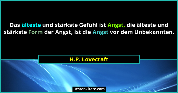 Das älteste und stärkste Gefühl ist Angst, die älteste und stärkste Form der Angst, ist die Angst vor dem Unbekannten.... - H.P. Lovecraft